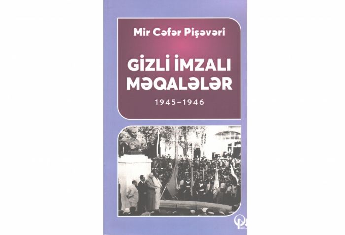 Mir Cəfər Pişəvərinin “Gizli imzalı məqalələr” kitabı çapdan çıxıb