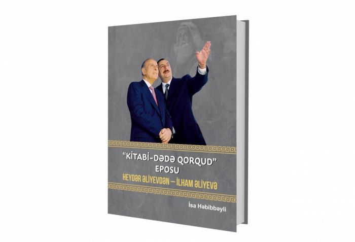 “Kitabi–Dədə Qorqud” eposu: Heydər Əliyevdən - İlham Əliyevə” - Yeni nəşr