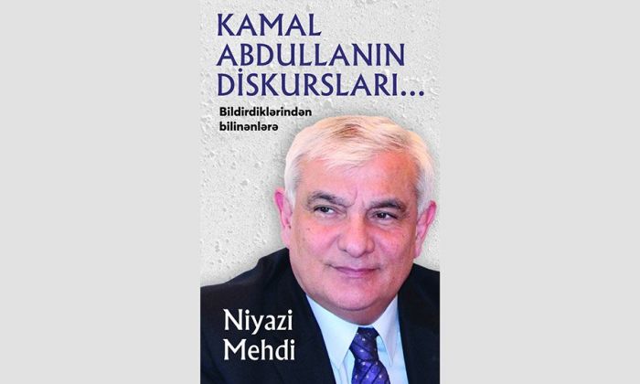 "Kamal Abdullanın diskursları...  Bildirdiklərindən bilinənlərə" - Niyazi Mehdinin yeni kitabı çap olunub